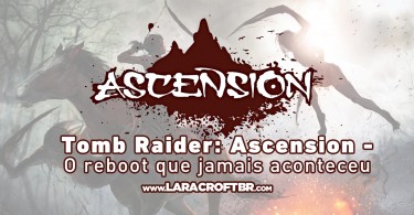 ESPECIAL: Tomb Raider Ascension - O reboot que jamais aconteceu