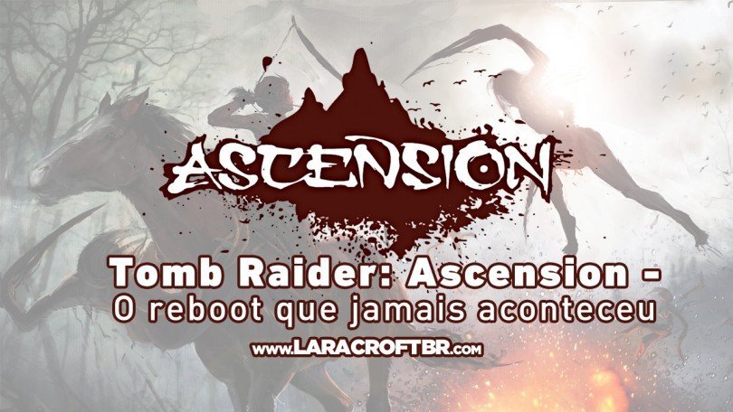 ESPECIAL: Tomb Raider Ascension - O reboot que jamais aconteceu
